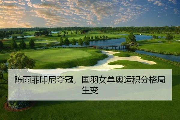 陈雨菲印尼夺冠，国羽女单奥运积分格局生变