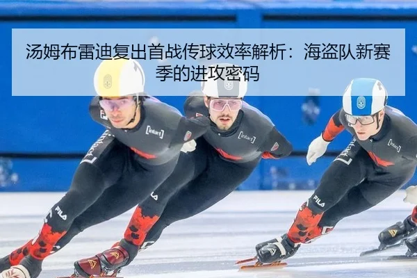 汤姆布雷迪复出首战传球效率解析：海盗队新赛季的进攻密码